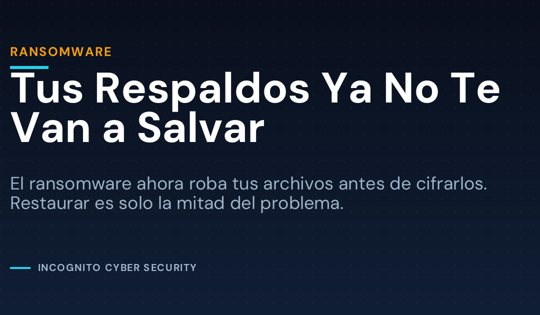 Tus Respaldos Ya No Te Van a Salvar: el Ransomware Roba Primero