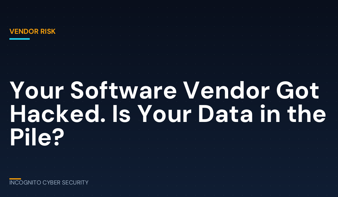 Your Software Vendor Got Hacked. Is Your Data in the Pile?