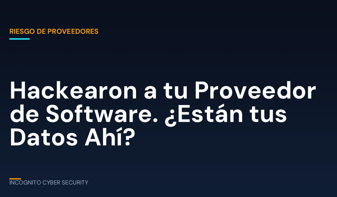 Hackearon a tu Proveedor de Software. ¿Están tus Datos Ahí?